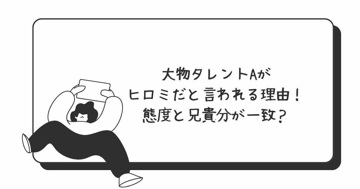 大物タレントA＝ヒロミだと言われる理由！ハラスメントな態度と兄貴分が一致？